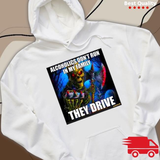 Alcoholics Don’T Run In My Family They Drive shirt