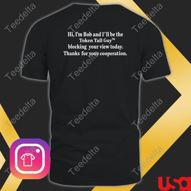 Nocontextusa Hi, I'm Bob And I'll Be The Token Tall Guy Blocking Your View Today Thanks For Your Cooperation Tee