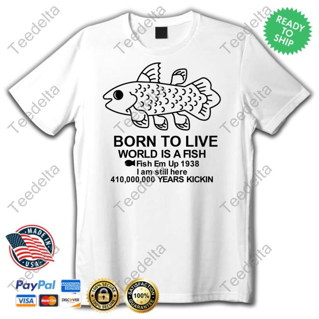 Fiveboos Born To Live World Is A Fish Fish Em Up 1938 Years Kickin Shirt