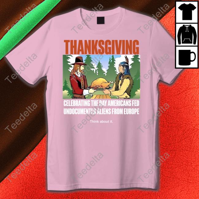 Thanksgiving Celebrating The Day Americans Fed Undocumented Aliens From Europe Think About It Sweatshirt