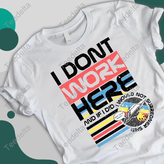 I Don't Work Here And If I Did I Would Not Surredner Shit Long Sleeve