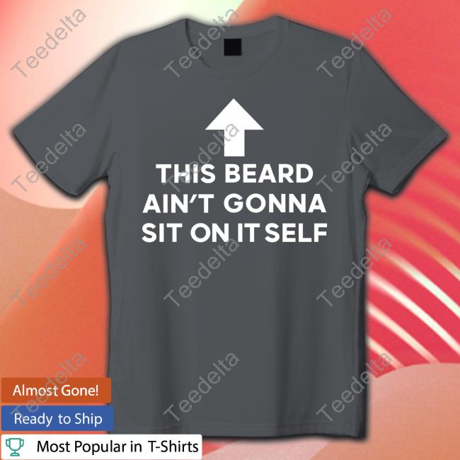 This Beard Ain't Gonna Sit On Itself Unisex Sweatshirt Shirtsthtgohard This Beard Ain't Gonna Sit On Itself T Shirt