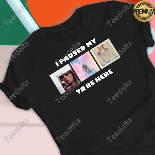 Goofyahhtees I Paused My Swift Album To Be Here Tee