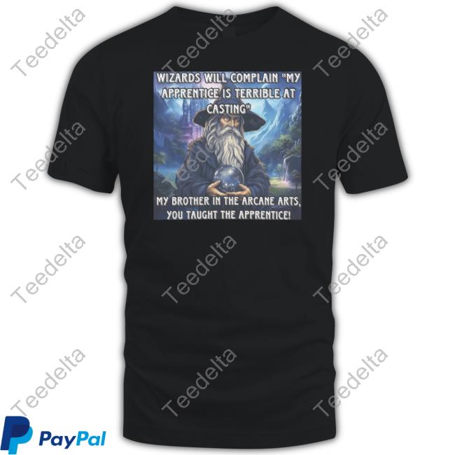 Wizards Will Complain My Apprentice Is Terrible At Casting Shirt