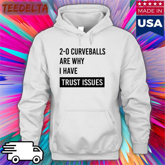 2-0 Curveballs Are Why I Have Trust Issues Shirts 2-0 Curveballs Are Why I Have Trust Issues Hoodie Sweatshirt