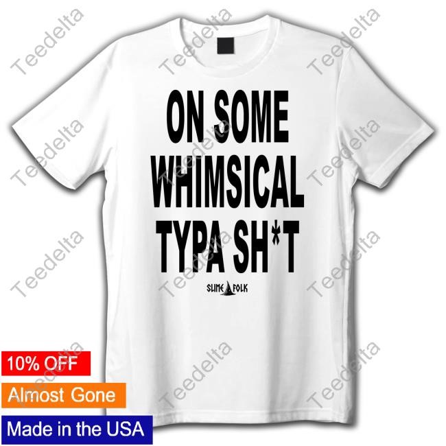 On Some Whimsical Typa Tee Shirt Slimefolkapparel On Some Whimsical Typa Sh*T Hoodie