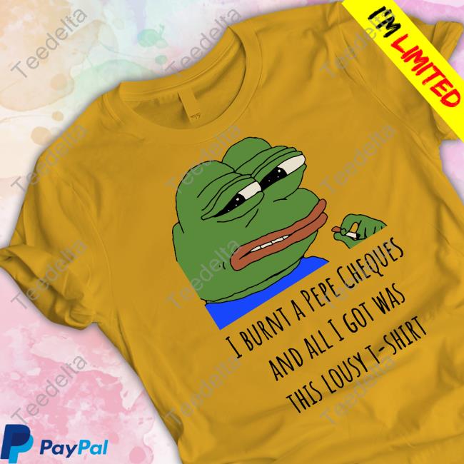 I Burnt A Pepe Cheques And All I Got Was This Lousy T-Shirt Tees
