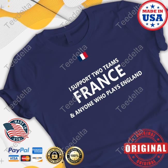 I Support Two Teams France And Anyone Who Plays England New Shirt