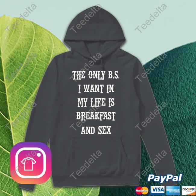 The Only Bs I Want In My Life Is Breakfast And Sex T-Shirt, Hoodie, Tank Top, Sweater And Long Sleeve T-Shirt