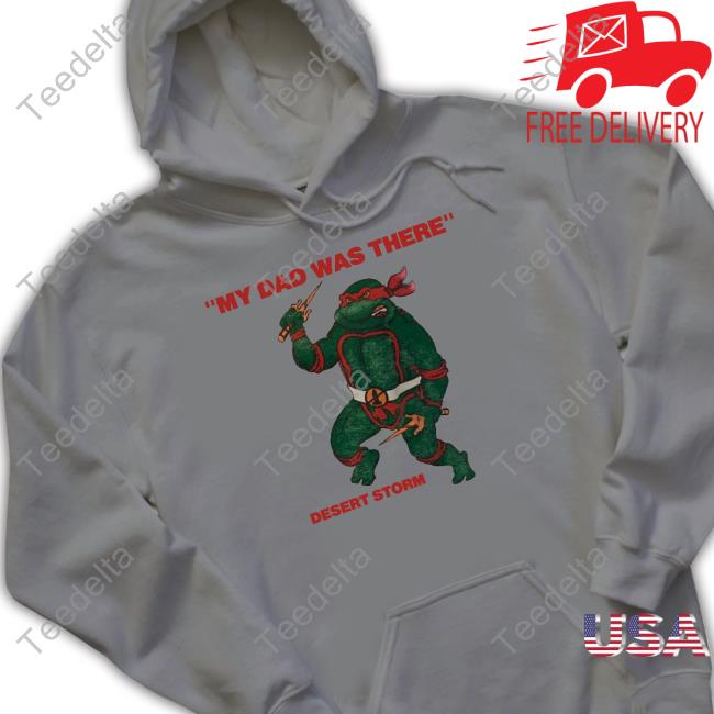 My Dad Was There Desert Storm T Shirt My Dad Was There Desert Storm Shirt, T Shirt, Hoodie, Sweater, Long Sleeve T-Shirt And Tank Top