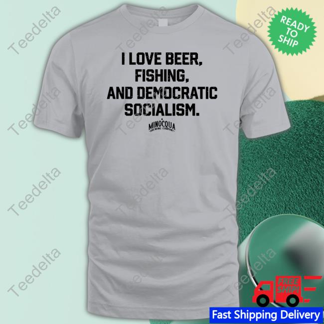 I Love Beer, Fishing And Democratic Socialism Tee Minocqua Brewing Company