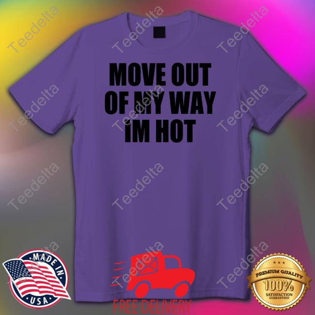 Move Out Of My Way Im Hot T Shirts