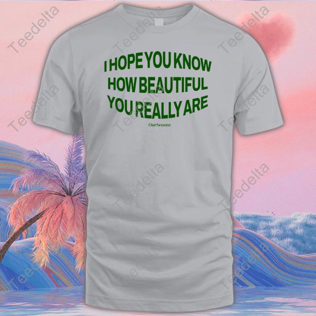 Official I Hope You Know How Beautiful You Really Are Tee Shirt