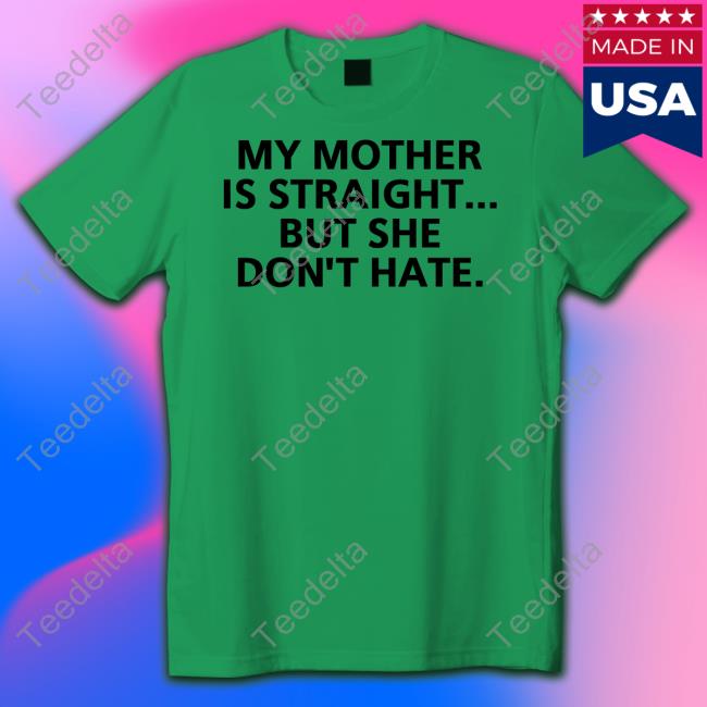 My Mother Is Straight But She Don't Hate T Shirts