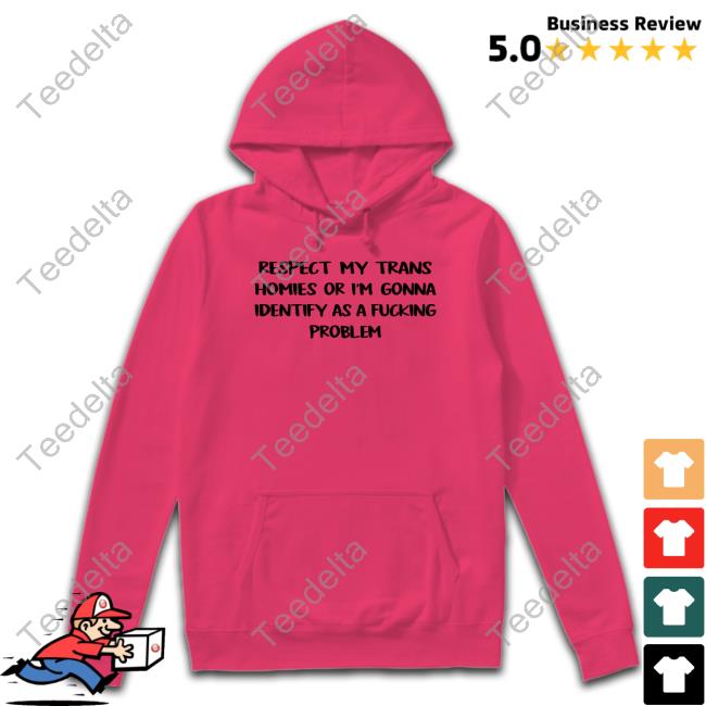 Respect My Trans Homies Or I'm Gonna Identify As A Fucking Problem Shirt Pghgraffiti