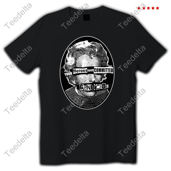 All Your Heroes Have Committed Genocide Shirts