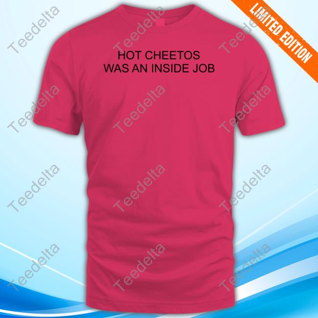 Hot Cheetos Was An Inside Job Shirts