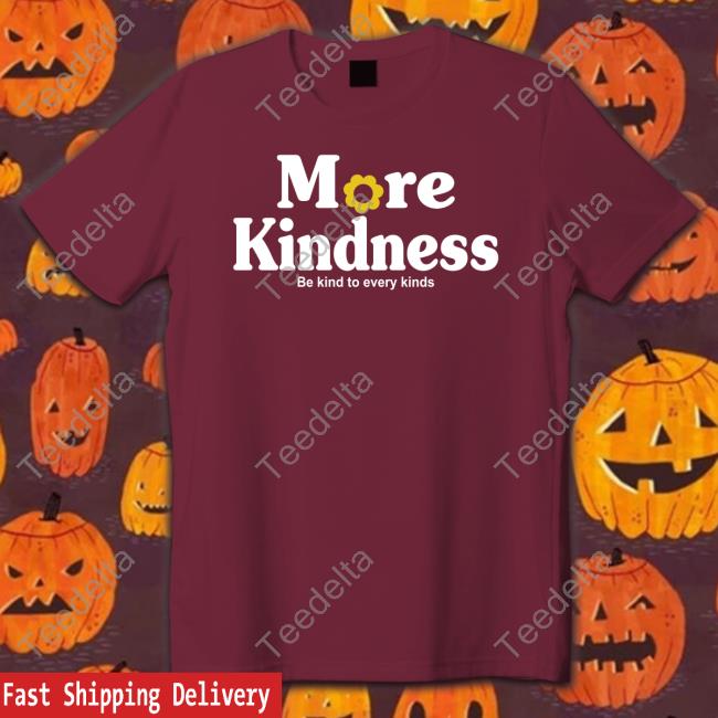 Salice Rose More Kindness Be Kind To Every Kinds New Shirt