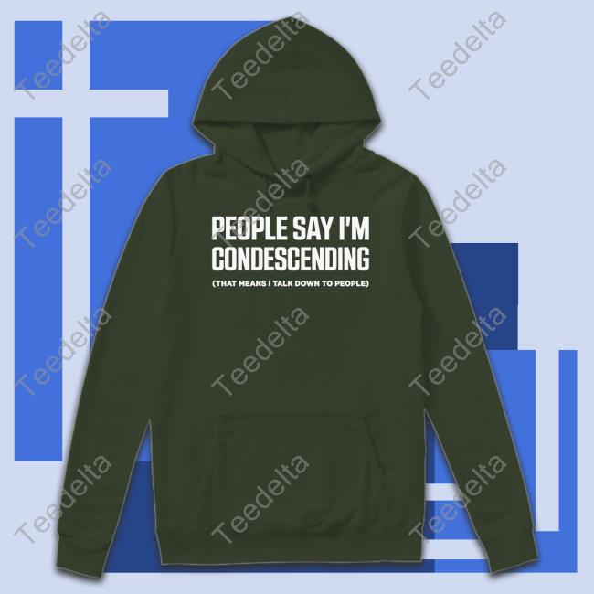 People Say I'm Condescending That Means I Talk Down To People Shirt Jen Rollins