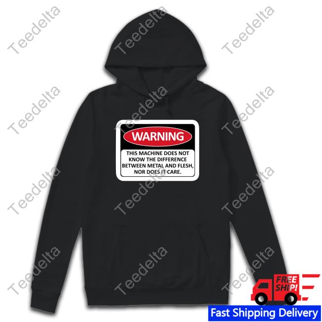 Warning This Machine Does Not Know The Difference Between Metal And Flesh Nor Does It Care Long Sleeve T Shirt