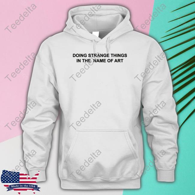 O Mighty Doing Strange Things In The Name Of Art Sweatshirt