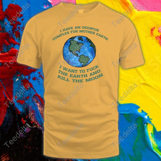 I Have An Oedipus Complex For Mother Earth I Want To Fuck New Shirt