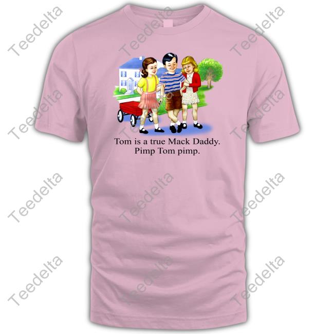 Shirts That Go Hard Tom Is A True Mack Daddy Pimp Tom Pimp Tee Shirt