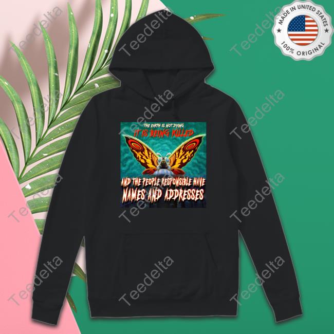 The Earth Is Not Dying It Is Being Killed And The People Responsible Have Names And Addresses Official Shirt