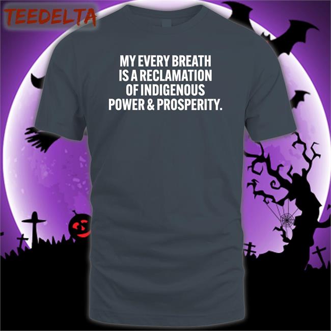 My Every Breath Is A Reclamation Of Indigenous Power And Prosperity Tee