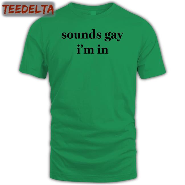 Sounds Gay I'm In Tee