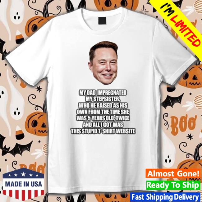 Official My Dad Impregnated My Stepsister Who He Raised As His Own From The Time She Was 5 Years Old Shirt