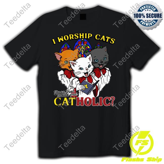 Shirts That Go Hard I Worship Cats Does That Make Me Catholic New Shirt