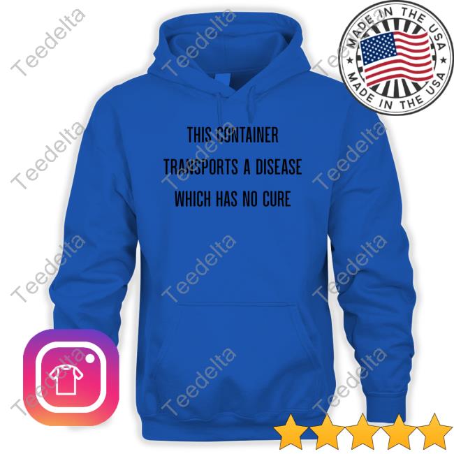This Container Transports A Disease Which Has No Cure T Shirt