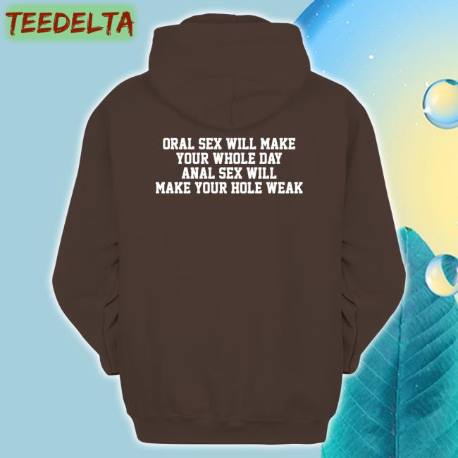 Oral Sex Will Make Your Whole Day Anal Sex Will Make Your Hole Weak Tee