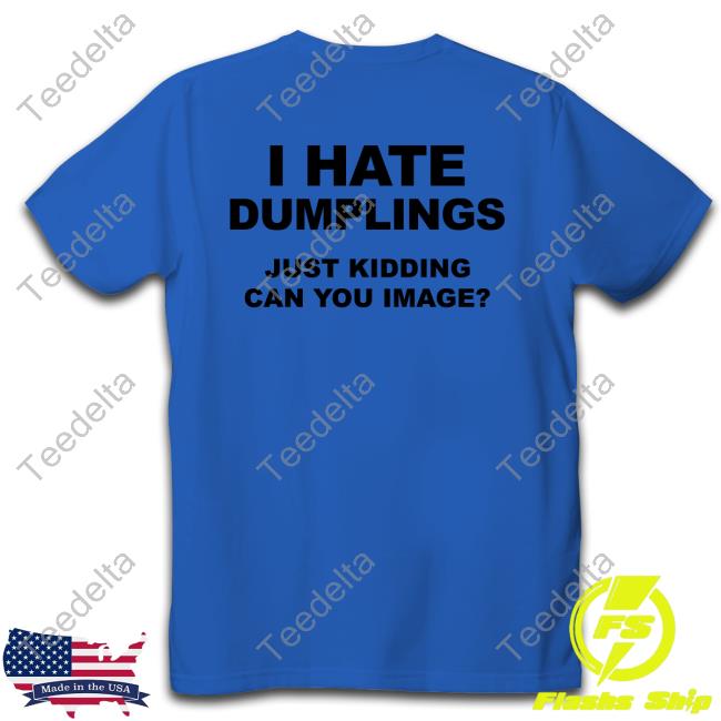 I Hate Dumplings Just Kidding Can You Imagine Long Sleeve Tee Shirt Shirtsthatgohard