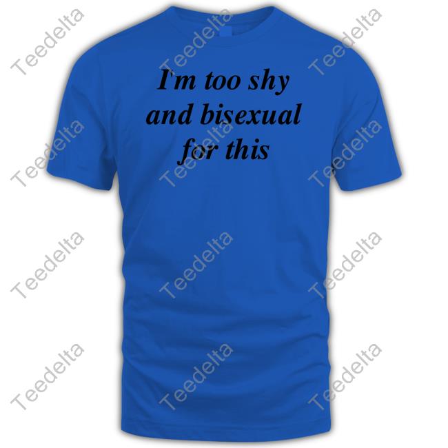 Official I'm Too Shy And Bisexual For This T Shirt