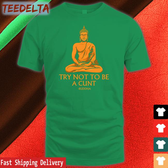 The Dudes Threads Store Try Not To Be A Cunt Buddha Tee Shirt Shirts That Go Hard