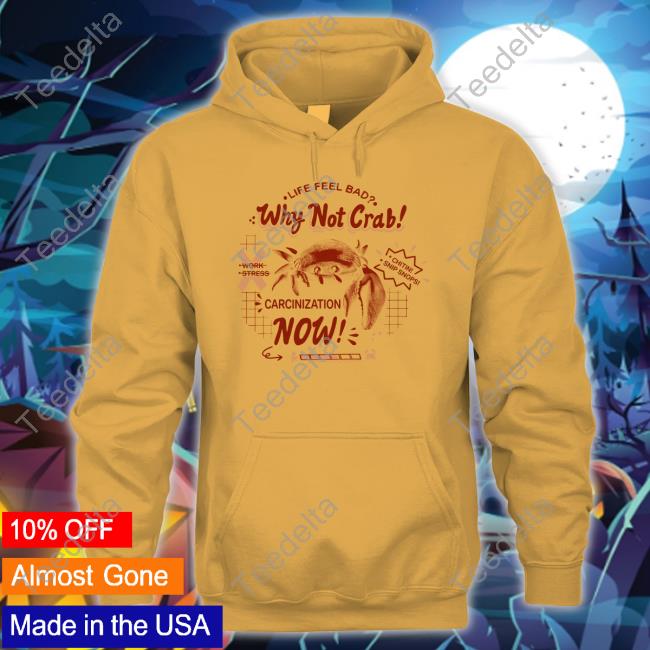 Life Feel Bad Why Not Crab Carcinization Now Tee Shirt