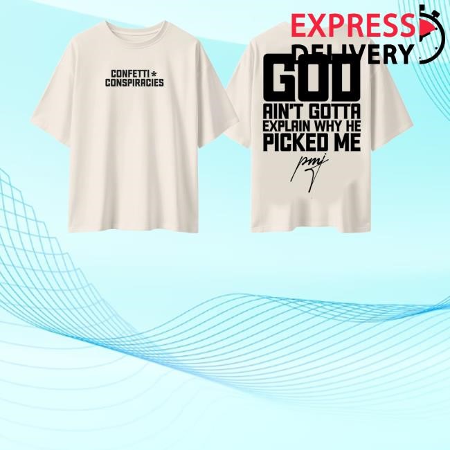 Iamblaksheep Merch Store Shop Confetti Conspiracies God Ain't Gotta Explain Why He Picked Me T-Shirt, Hoodie, Tank Top, Sweater And Long Sleeve T-Shirt