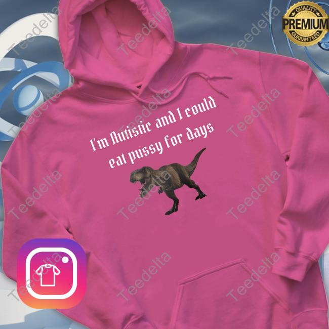 I'm Autistic And I Could Eat Pussy For Days Shirt
