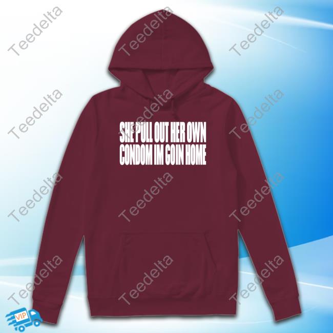 Official She Pull Out Her Own Condom Im Goin Home Shirt