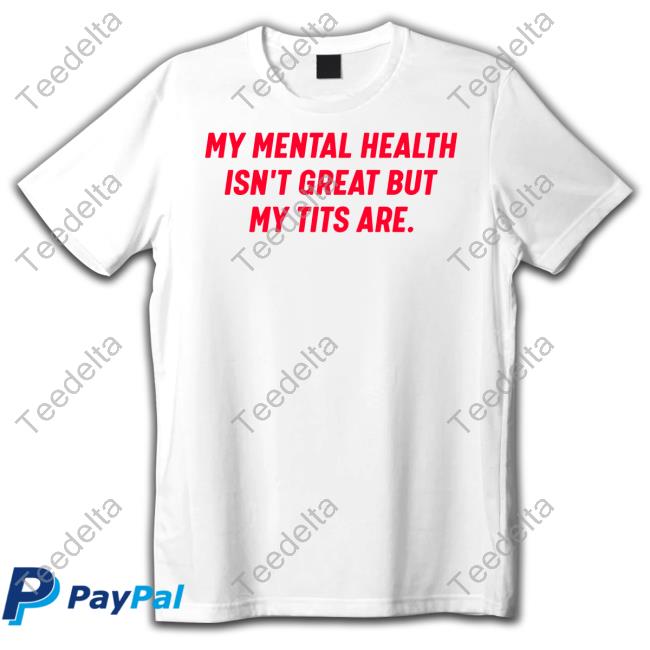 Nellies Print Studio My Mental Health Isn't Great But My Tits Are T Shirt