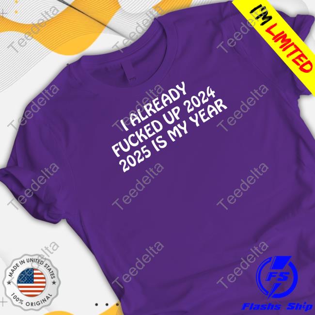 Shithead Steve Store I Already Fucked Up 2024 2025 Is My Year Sweatshirt Shitheadsteve I Already Fucked Up 2024 2025 Is My Year T Shirt
