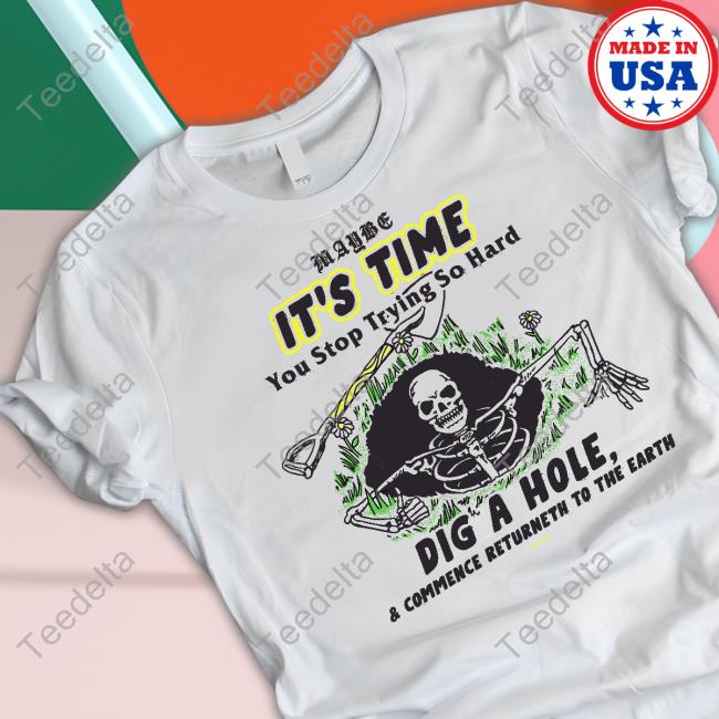 Maybe It's Time You Stop Trying So Hard Dig A House Tee Shirt