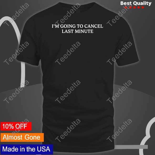Shitheadsteve I'm Going To Cancel Last Minute Tee