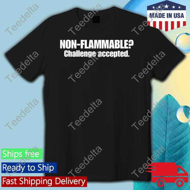 Non Flammable Challenge Accepted Shirt Atthisduke