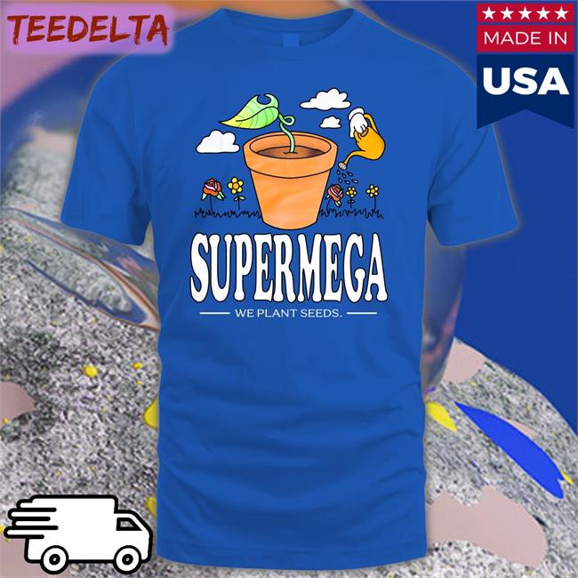 Supermega We Plant Seeds Shirts