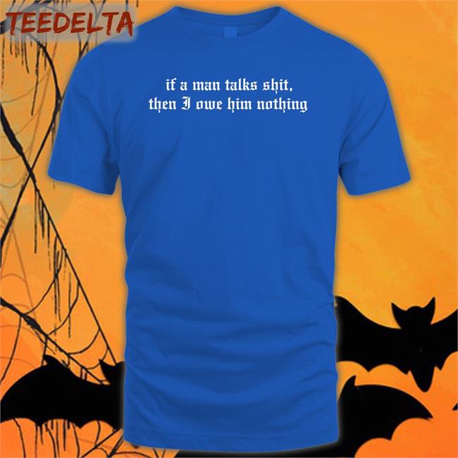 I Did Something Bad If A Man Talk Shits Then I Owe Him Nothing Shirt