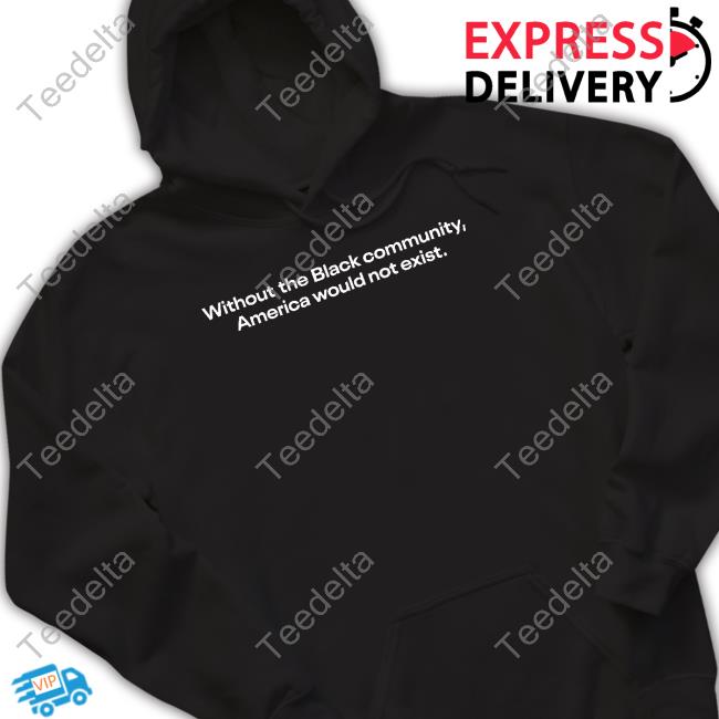 Teezy Da Goat Without The Black Community America Would Not Exist Long Sleeve Tee Shirt