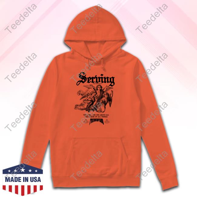 Serving The Lord The One Above All The Maker Of All Things Shirts